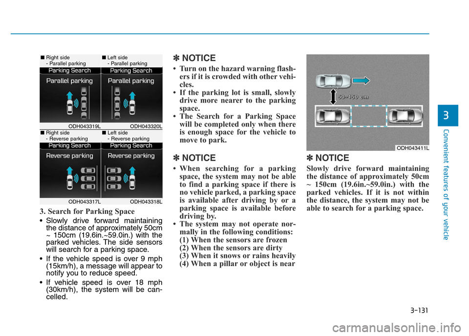 Hyundai Genesis 2016 Owners Manual - RHD (UK, Australia) 3-131
Convenient features of your vehicle
3
3. Search for Parking Space
• Slowly drive forward maintaining
the distance of approximately 50cm
~ 150cm (19.6in.~59.0in.) with the
parked vehicles. The Hyundai Genesis 2016 Owners Manual - RHD (UK, Australia) 3-131
Convenient features of your vehicle
3
3. Search for Parking Space
• Slowly drive forward maintaining
the distance of approximately 50cm
~ 150cm (19.6in.~59.0in.) with the
parked vehicles. The