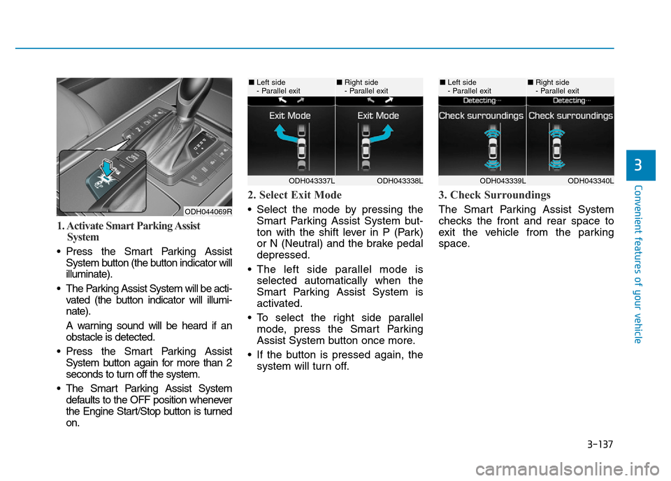 Hyundai Genesis 2016 Owners Manual - RHD (UK, Australia) 3-137
Convenient features of your vehicle
3
1. Activate Smart Parking Assist
System
• Press the Smart Parking Assist
System button (the button indicator will
illuminate).
• The Parking Assist Syst Hyundai Genesis 2016 Owners Manual - RHD (UK, Australia) 3-137
Convenient features of your vehicle
3
1. Activate Smart Parking Assist
System
• Press the Smart Parking Assist
System button (the button indicator will
illuminate).
• The Parking Assist Syst