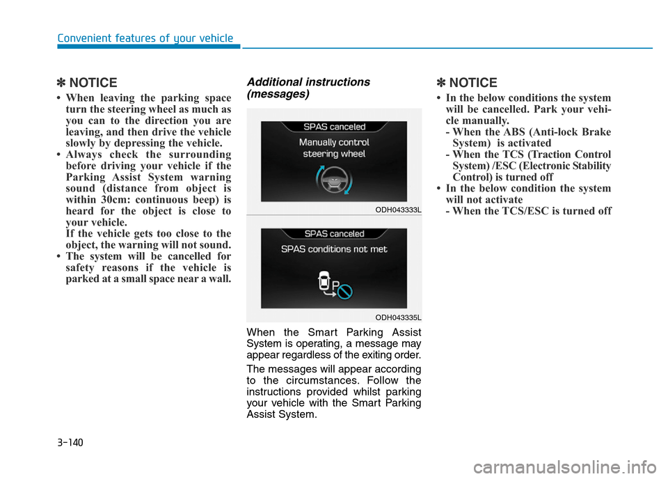 Hyundai Genesis 2016 Owners Manual - RHD (UK, Australia) 3-140
Convenient features of your vehicle
✽NOTICE
• When leaving the parking space
turn the steering wheel as much as
you can to the direction you are
leaving, and then drive the vehicle
slowly by Hyundai Genesis 2016 Owners Manual - RHD (UK, Australia) 3-140
Convenient features of your vehicle
✽NOTICE
• When leaving the parking space
turn the steering wheel as much as
you can to the direction you are
leaving, and then drive the vehicle
slowly by