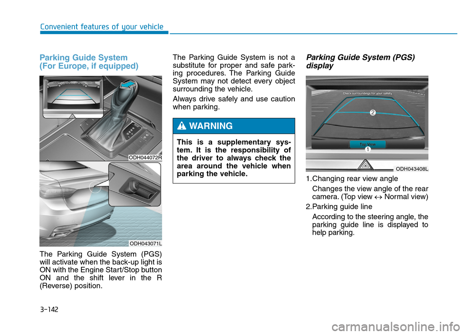 Hyundai Genesis 2016 Owners Manual - RHD (UK, Australia) 3-142
Convenient features of your vehicle
Parking Guide System
(For Europe, if equipped)
The Parking Guide System (PGS)
will activate when the back-up light is
ON with the Engine Start/Stop button
ON Hyundai Genesis 2016 Owners Manual - RHD (UK, Australia) 3-142
Convenient features of your vehicle
Parking Guide System
(For Europe, if equipped)
The Parking Guide System (PGS)
will activate when the back-up light is
ON with the Engine Start/Stop button
ON