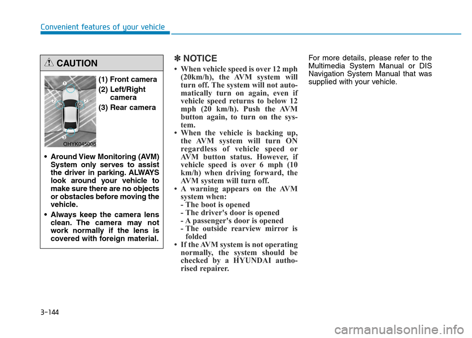 Hyundai Genesis 2016  Owners Manual - RHD (UK, Australia) 3-144
Convenient features of your vehicle
✽NOTICE
• When vehicle speed is over 12 mph
(20km/h), the AVM system will
turn off. The system will not auto-
matically turn on again, even if
vehicle spe