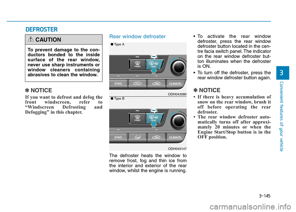 Hyundai Genesis 2016 Owners Manual - RHD (UK, Australia) 3-145
Convenient features of your vehicle
3
DEFROSTER
✽
NOTICE
If you want to defrost and defog the
front windscreen, refer to
“Windscreen Defrosting and
Defogging” in this chapter.
Rear window Hyundai Genesis 2016 Owners Manual - RHD (UK, Australia) 3-145
Convenient features of your vehicle
3
DEFROSTER
✽
NOTICE
If you want to defrost and defog the
front windscreen, refer to
“Windscreen Defrosting and
Defogging” in this chapter.
Rear window