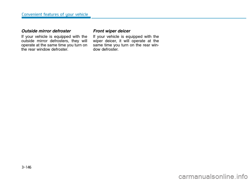 Hyundai Genesis 2016 Owners Manual - RHD (UK, Australia) 3-146
Convenient features of your vehicle
Outside mirror defroster
If your vehicle is equipped with the
outside mirror defrosters, they will
operate at the same time you turn on
the rear window defros Hyundai Genesis 2016 Owners Manual - RHD (UK, Australia) 3-146
Convenient features of your vehicle
Outside mirror defroster
If your vehicle is equipped with the
outside mirror defrosters, they will
operate at the same time you turn on
the rear window defros
