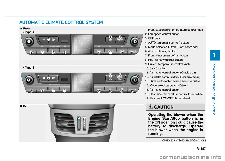 Hyundai Genesis 2016 Owners Manual - RHD (UK, Australia) 3-147
Convenient features of your vehicle
3
AUTOMATIC CLIMATE CONTROL SYSTEM
ODH043081/ODH043146/ODH043082
1. Front passenger’s temperature control knob
2. Fan speed control button
3. OFF button
4. Hyundai Genesis 2016 Owners Manual - RHD (UK, Australia) 3-147
Convenient features of your vehicle
3
AUTOMATIC CLIMATE CONTROL SYSTEM
ODH043081/ODH043146/ODH043082
1. Front passenger’s temperature control knob
2. Fan speed control button
3. OFF button
4.