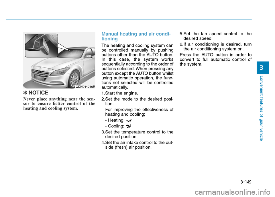 Hyundai Genesis 2016 Owners Manual - RHD (UK, Australia) 3-149
Convenient features of your vehicle
3
✽NOTICE
Never place anything near the sen-
sor to ensure better control of the
heating and cooling system.
Manual heating and air condi-
tioning
The heati Hyundai Genesis 2016 Owners Manual - RHD (UK, Australia) 3-149
Convenient features of your vehicle
3
✽NOTICE
Never place anything near the sen-
sor to ensure better control of the
heating and cooling system.
Manual heating and air condi-
tioning
The heati