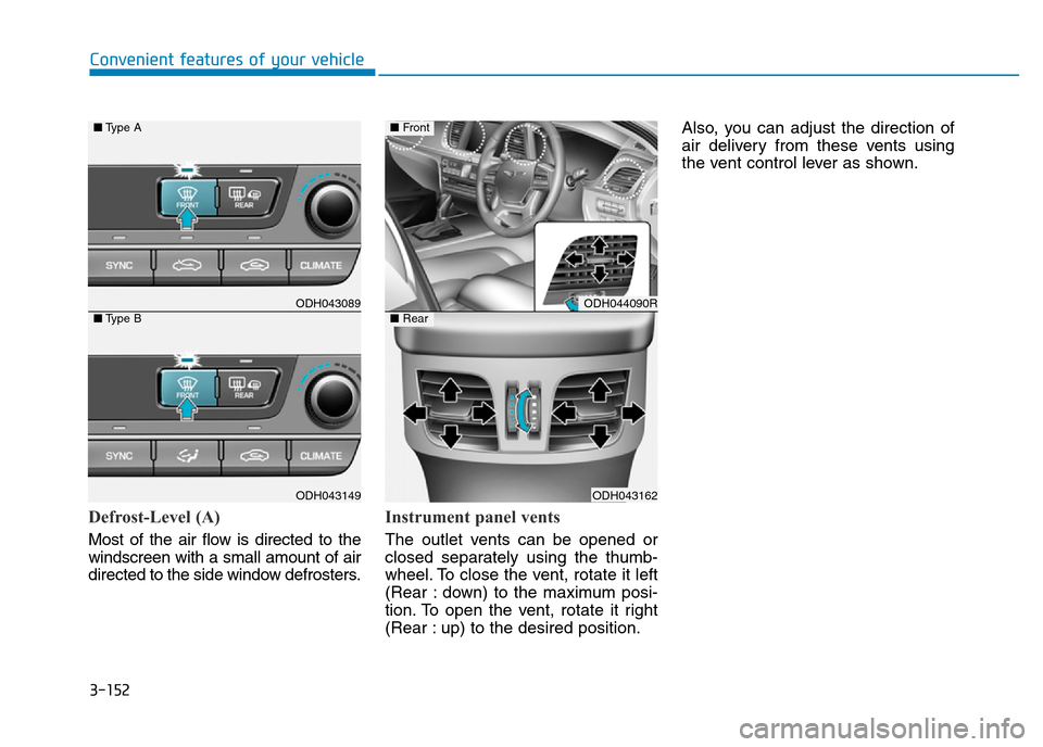 Hyundai Genesis 2016 Owners Manual - RHD (UK, Australia) 3-152
Convenient features of your vehicle
Defrost-Level (A)
Most of the air flow is directed to the
windscreen with a small amount of air
directed to the side window defrosters.
Instrument panel vents Hyundai Genesis 2016 Owners Manual - RHD (UK, Australia) 3-152
Convenient features of your vehicle
Defrost-Level (A)
Most of the air flow is directed to the
windscreen with a small amount of air
directed to the side window defrosters.
Instrument panel vents