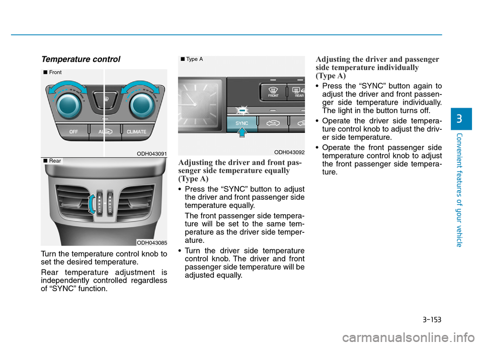 Hyundai Genesis 2016 Owners Manual - RHD (UK, Australia) 3-153
Convenient features of your vehicle
3
Temperature control
Turn the temperature control knob to
set the desired temperature.
Rear temperature adjustment is
independently controlled regardless
of Hyundai Genesis 2016 Owners Manual - RHD (UK, Australia) 3-153
Convenient features of your vehicle
3
Temperature control
Turn the temperature control knob to
set the desired temperature.
Rear temperature adjustment is
independently controlled regardless
of