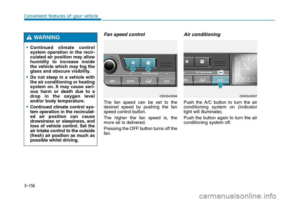 Hyundai Genesis 2016 Owners Manual - RHD (UK, Australia) 3-156
Convenient features of your vehicle
Fan speed control
The fan speed can be set to the
desired speed by pushing the fan
speed control button.
The higher the fan speed is, the
more air is delivere Hyundai Genesis 2016 Owners Manual - RHD (UK, Australia) 3-156
Convenient features of your vehicle
Fan speed control
The fan speed can be set to the
desired speed by pushing the fan
speed control button.
The higher the fan speed is, the
more air is delivere