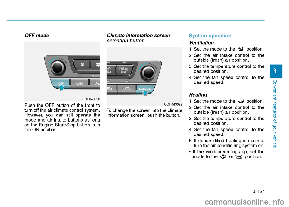 Hyundai Genesis 2016 Owners Manual - RHD (UK, Australia) 3-157
Convenient features of your vehicle
3
OFF mode
Push the OFF button of the front to
turn off the air climate control system.
However, you can still operate the
mode and air intake buttons as long Hyundai Genesis 2016 Owners Manual - RHD (UK, Australia) 3-157
Convenient features of your vehicle
3
OFF mode
Push the OFF button of the front to
turn off the air climate control system.
However, you can still operate the
mode and air intake buttons as long
