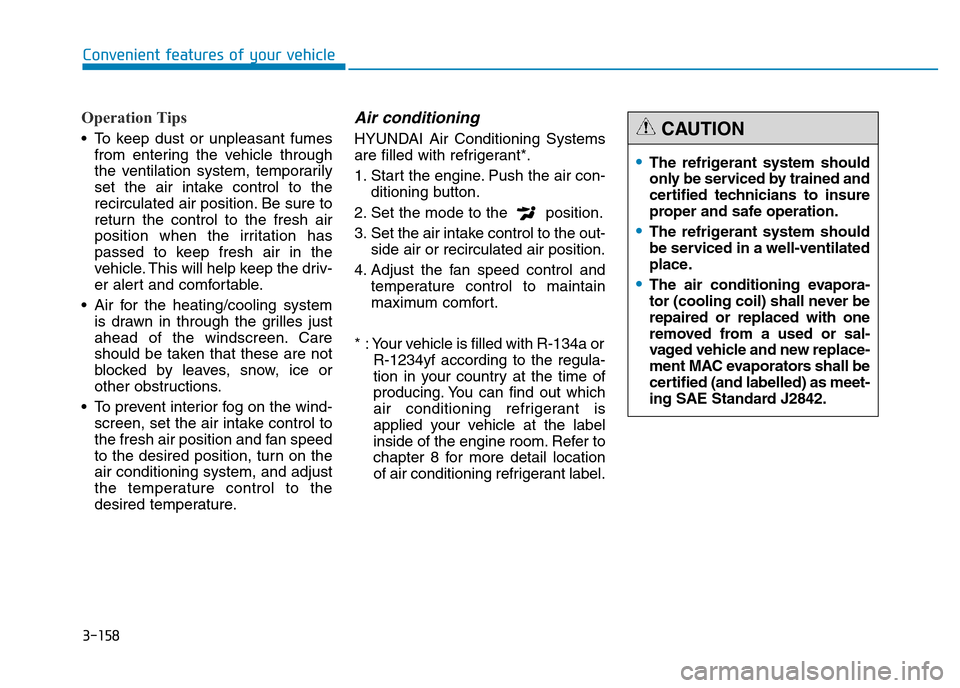 Hyundai Genesis 2016 Owners Manual - RHD (UK, Australia) 3-158
Convenient features of your vehicle
Operation Tips
• To keep dust or unpleasant fumes
from entering the vehicle through
the ventilation system, temporarily
set the air intake control to the
re Hyundai Genesis 2016 Owners Manual - RHD (UK, Australia) 3-158
Convenient features of your vehicle
Operation Tips
• To keep dust or unpleasant fumes
from entering the vehicle through
the ventilation system, temporarily
set the air intake control to the
re