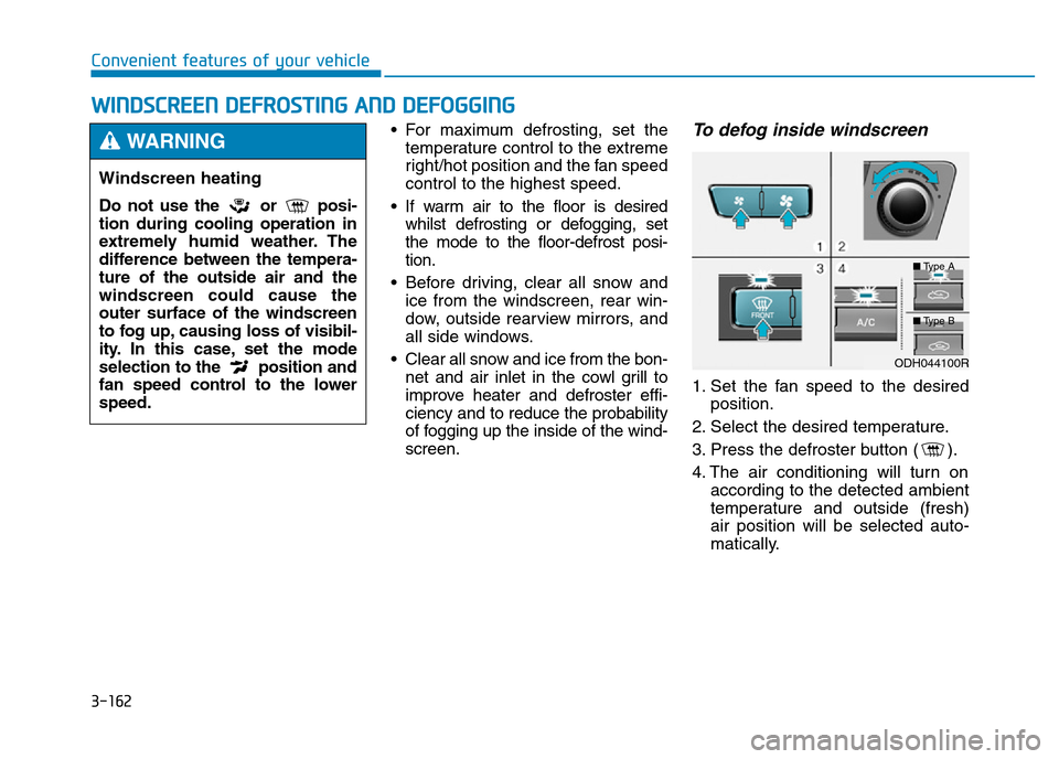 Hyundai Genesis 2016 Owners Manual - RHD (UK, Australia) 3-162
Convenient features of your vehicle
WINDSCREEN DEFROSTING AND DEFOGGING
• For maximum defrosting, set the
temperature control to the extreme
right/hot position and the fan speed
control to the Hyundai Genesis 2016 Owners Manual - RHD (UK, Australia) 3-162
Convenient features of your vehicle
WINDSCREEN DEFROSTING AND DEFOGGING
• For maximum defrosting, set the
temperature control to the extreme
right/hot position and the fan speed
control to the