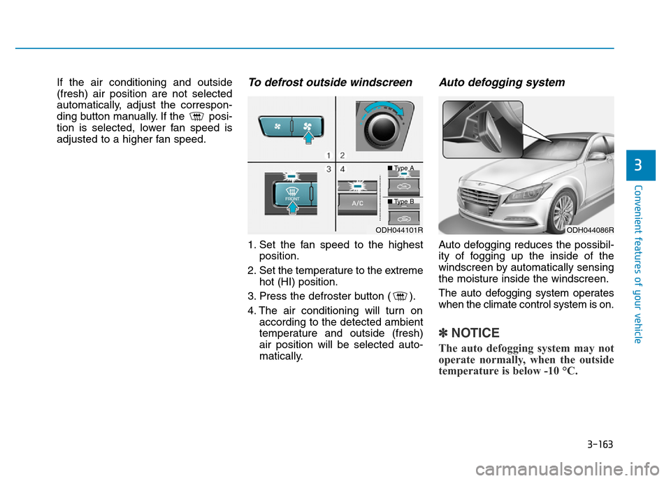 Hyundai Genesis 2016 Owners Manual - RHD (UK, Australia) 3-163
Convenient features of your vehicle
3
If the air conditioning and outside
(fresh) air position are not selected
automatically, adjust the correspon-
ding button manually. If the posi-
tion is s Hyundai Genesis 2016 Owners Manual - RHD (UK, Australia) 3-163
Convenient features of your vehicle
3
If the air conditioning and outside
(fresh) air position are not selected
automatically, adjust the correspon-
ding button manually. If the posi-
tion is s