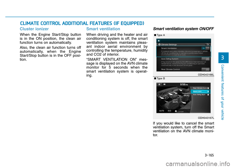 Hyundai Genesis 2016 Owners Manual - RHD (UK, Australia) 3-165
Convenient features of your vehicle
3
CLIMATE CONTROL ADDITIONAL FEATURES (IF EQUIPPED)
Cluster ionizer
When the Engine Start/Stop button
is in the ON position, the clean air
function turns on a Hyundai Genesis 2016 Owners Manual - RHD (UK, Australia) 3-165
Convenient features of your vehicle
3
CLIMATE CONTROL ADDITIONAL FEATURES (IF EQUIPPED)
Cluster ionizer
When the Engine Start/Stop button
is in the ON position, the clean air
function turns on a