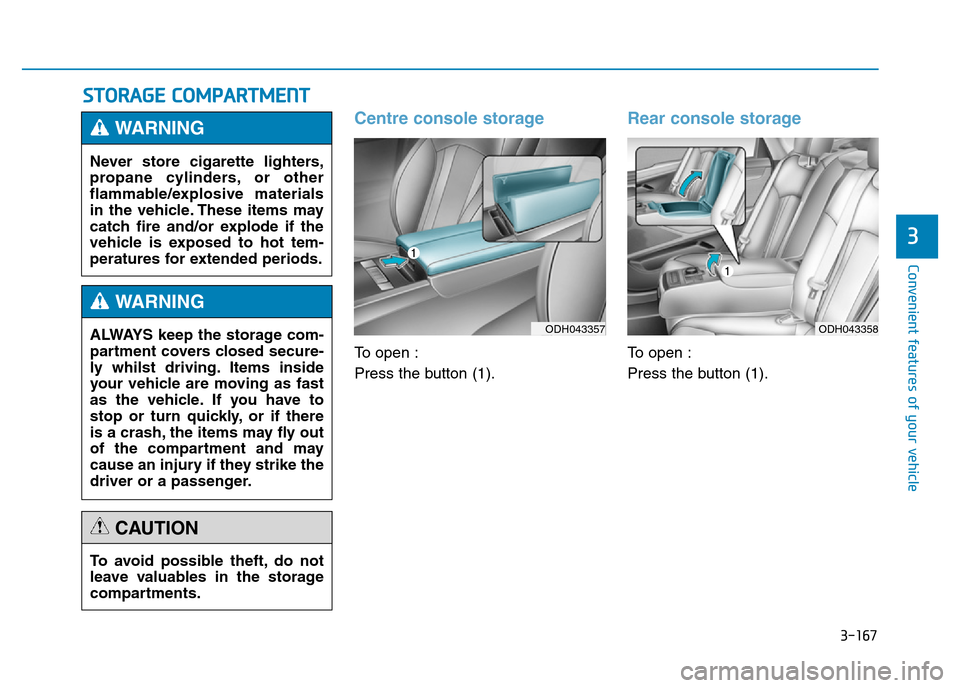 Hyundai Genesis 2016 Owners Manual - RHD (UK, Australia) 3-167
Convenient features of your vehicle
3
STORAGE COMPARTMENT
Centre console storage
To open :
Press the button (1).
Rear console storage
To open :
Press the button (1). Never store cigarette lighte Hyundai Genesis 2016 Owners Manual - RHD (UK, Australia) 3-167
Convenient features of your vehicle
3
STORAGE COMPARTMENT
Centre console storage
To open :
Press the button (1).
Rear console storage
To open :
Press the button (1). Never store cigarette lighte