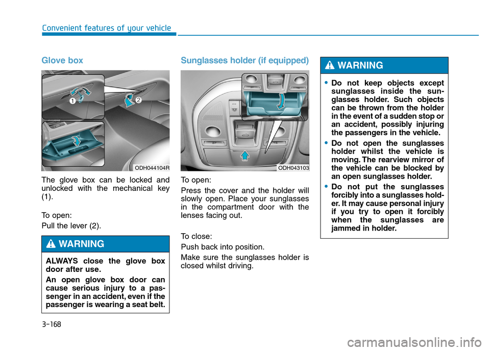 Hyundai Genesis 2016 Owners Manual - RHD (UK, Australia) 3-168
Convenient features of your vehicle
Glove box
The glove box can be locked and
unlocked with the mechanical key
(1).
To open:
Pull the lever (2).
Sunglasses holder (if equipped)
To open:
Press th Hyundai Genesis 2016 Owners Manual - RHD (UK, Australia) 3-168
Convenient features of your vehicle
Glove box
The glove box can be locked and
unlocked with the mechanical key
(1).
To open:
Pull the lever (2).
Sunglasses holder (if equipped)
To open:
Press th
