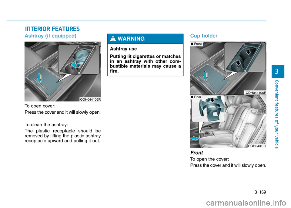 Hyundai Genesis 2016 Owners Manual - RHD (UK, Australia) 3-169
Convenient features of your vehicle
3
INTERIOR FEATURES
Ashtray (if equipped)
To open cover:
Press the cover and it will slowly open.
To clean the ashtray:
The plastic receptacle should be
remo Hyundai Genesis 2016 Owners Manual - RHD (UK, Australia) 3-169
Convenient features of your vehicle
3
INTERIOR FEATURES
Ashtray (if equipped)
To open cover:
Press the cover and it will slowly open.
To clean the ashtray:
The plastic receptacle should be
remo