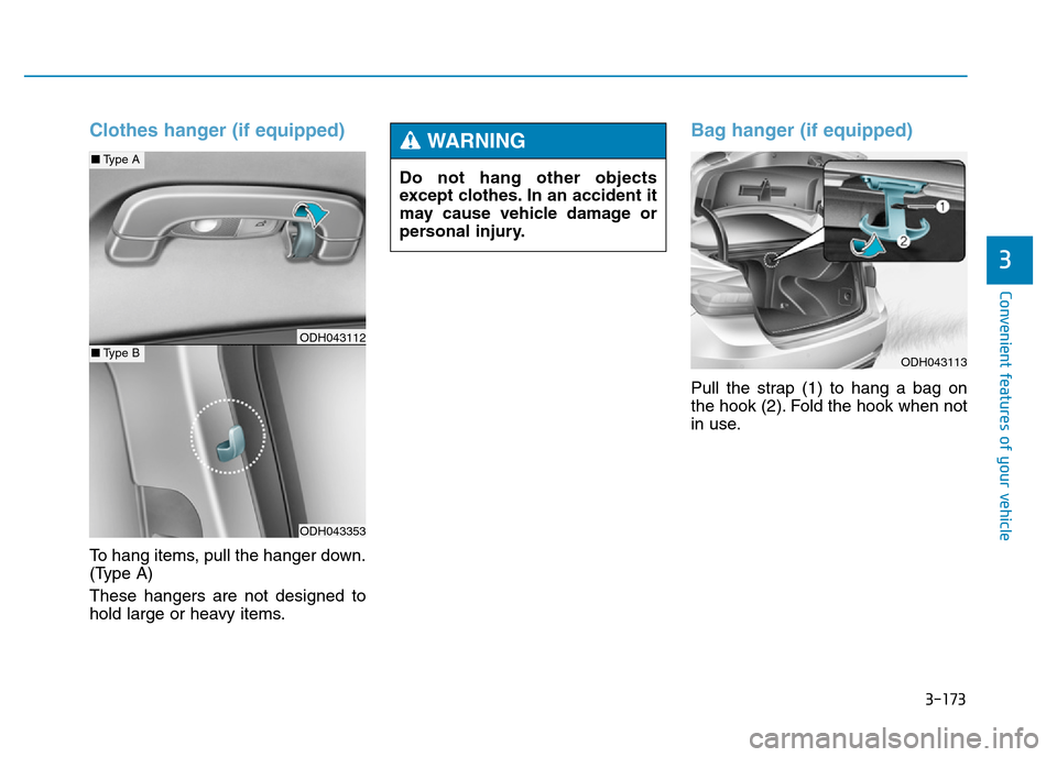 Hyundai Genesis 2016 Owners Manual - RHD (UK, Australia) 3-173
Convenient features of your vehicle
3
Clothes hanger (if equipped)
To hang items, pull the hanger down.
(Type A)
These hangers are not designed to
hold large or heavy items.
Bag hanger (if equip Hyundai Genesis 2016 Owners Manual - RHD (UK, Australia) 3-173
Convenient features of your vehicle
3
Clothes hanger (if equipped)
To hang items, pull the hanger down.
(Type A)
These hangers are not designed to
hold large or heavy items.
Bag hanger (if equip