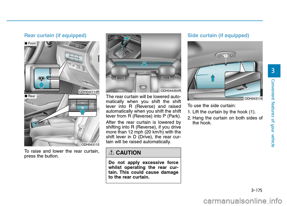 Hyundai Genesis 2016 Owners Manual - RHD (UK, Australia) 3-175
Convenient features of your vehicle
3
Rear curtain (if equipped)
To raise and lower the rear curtain,
press the button.The rear curtain will be lowered auto-
matically when you shift the shift
l Hyundai Genesis 2016 Owners Manual - RHD (UK, Australia) 3-175
Convenient features of your vehicle
3
Rear curtain (if equipped)
To raise and lower the rear curtain,
press the button.The rear curtain will be lowered auto-
matically when you shift the shift
l