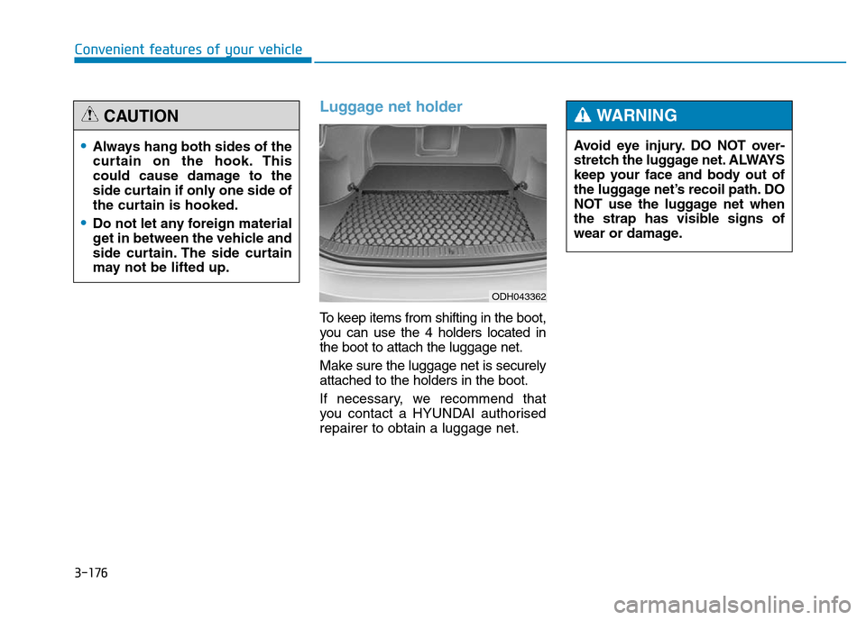 Hyundai Genesis 2016 Owners Manual - RHD (UK, Australia) 3-176
Convenient features of your vehicle
Luggage net holder
To keep items from shifting in the boot,
you can use the 4 holders located in
the boot to attach the luggage net.
Make sure the luggage net Hyundai Genesis 2016 Owners Manual - RHD (UK, Australia) 3-176
Convenient features of your vehicle
Luggage net holder
To keep items from shifting in the boot,
you can use the 4 holders located in
the boot to attach the luggage net.
Make sure the luggage net