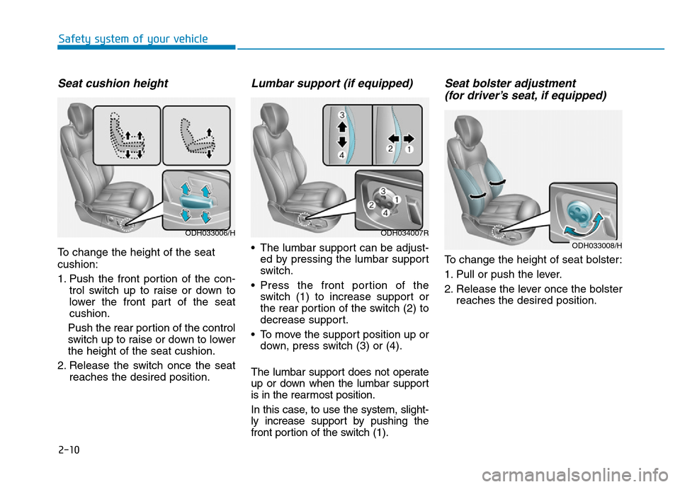 Hyundai Genesis 2016 - RHD (UK, Australia) Owners Guide 2-10
Safety system of your vehicle
Seat cushion height
To change the height of the seat
cushion:
1. Push the front portion of the con-
trol switch up to raise or down to
lower the front part of the s Hyundai Genesis 2016 - RHD (UK, Australia) Owners Guide 2-10
Safety system of your vehicle
Seat cushion height
To change the height of the seat
cushion:
1. Push the front portion of the con-
trol switch up to raise or down to
lower the front part of the s