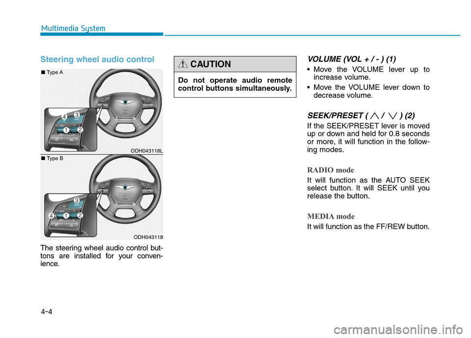 Hyundai Genesis 2016 Owners Manual - RHD (UK, Australia) Steering wheel audio control
The steering wheel audio control but-
tons are installed for your conven-
ience.
VOLUME (VOL + / - ) (1)
• Move the VOLUME lever up to
increase volume.
• Move the VOL Hyundai Genesis 2016 Owners Manual - RHD (UK, Australia) Steering wheel audio control
The steering wheel audio control but-
tons are installed for your conven-
ience.
VOLUME (VOL + / - ) (1)
• Move the VOLUME lever up to
increase volume.
• Move the VOL