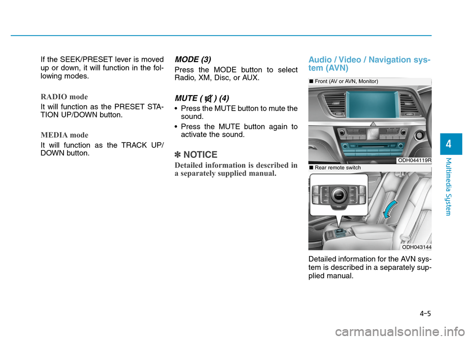 Hyundai Genesis 2016 Owners Manual - RHD (UK, Australia) If the SEEK/PRESET lever is moved
up or down, it will function in the fol-
lowing modes.
RADIO mode
It will function as the PRESET STA-
TION UP/DOWN button.
MEDIA mode
It will function as the TRACK UP Hyundai Genesis 2016 Owners Manual - RHD (UK, Australia) If the SEEK/PRESET lever is moved
up or down, it will function in the fol-
lowing modes.
RADIO mode
It will function as the PRESET STA-
TION UP/DOWN button.
MEDIA mode
It will function as the TRACK UP