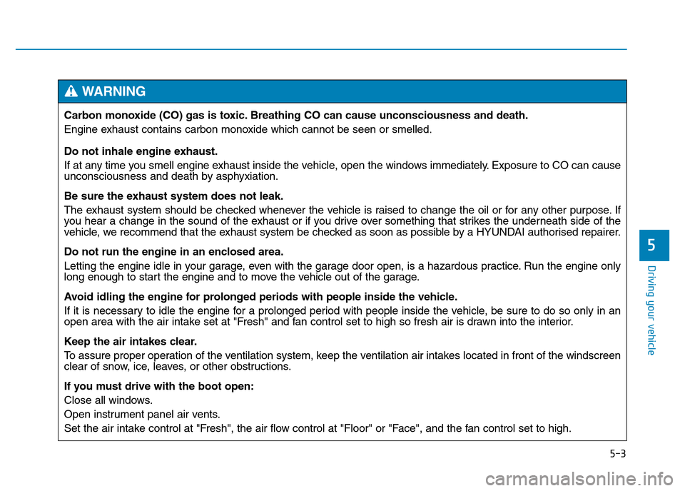 Hyundai Genesis 2016 Owners Manual - RHD (UK, Australia) 5-3
Driving your vehicle
5
Carbon monoxide (CO) gas is toxic. Breathing CO can cause unconsciousness and death.
Engine exhaust contains carbon monoxide which cannot be seen or smelled.
Do not inhale e Hyundai Genesis 2016 Owners Manual - RHD (UK, Australia) 5-3
Driving your vehicle
5
Carbon monoxide (CO) gas is toxic. Breathing CO can cause unconsciousness and death.
Engine exhaust contains carbon monoxide which cannot be seen or smelled.
Do not inhale e