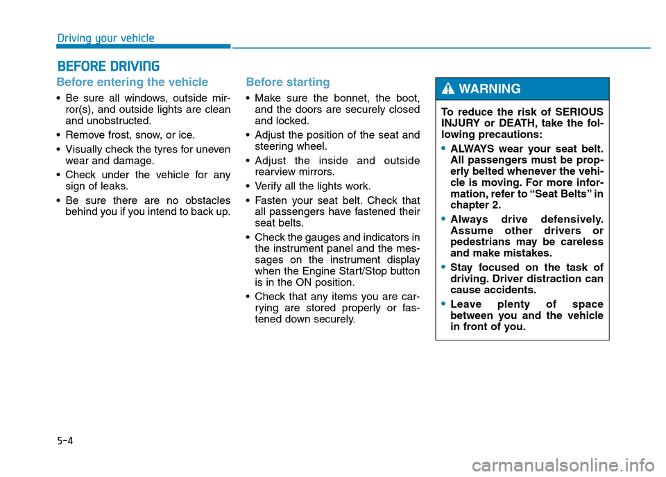 Hyundai Genesis 2016 Owners Manual - RHD (UK, Australia) 5-4
Driving your vehicle
Before entering the vehicle
• Be sure all windows, outside mir-
ror(s), and outside lights are clean
and unobstructed.
• Remove frost, snow, or ice.
• Visually check th Hyundai Genesis 2016 Owners Manual - RHD (UK, Australia) 5-4
Driving your vehicle
Before entering the vehicle
• Be sure all windows, outside mir-
ror(s), and outside lights are clean
and unobstructed.
• Remove frost, snow, or ice.
• Visually check th
