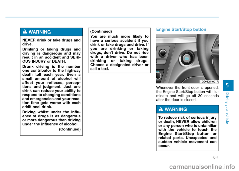 Hyundai Genesis 2016 Owners Manual - RHD (UK, Australia) 5-5
Driving your vehicle
5
Engine Start/Stop button
Whenever the front door is opened,
the Engine Start/Stop button will illu-
minate and will go off 30 seconds
after the door is closed. NEVER drink o Hyundai Genesis 2016 Owners Manual - RHD (UK, Australia) 5-5
Driving your vehicle
5
Engine Start/Stop button
Whenever the front door is opened,
the Engine Start/Stop button will illu-
minate and will go off 30 seconds
after the door is closed. NEVER drink o