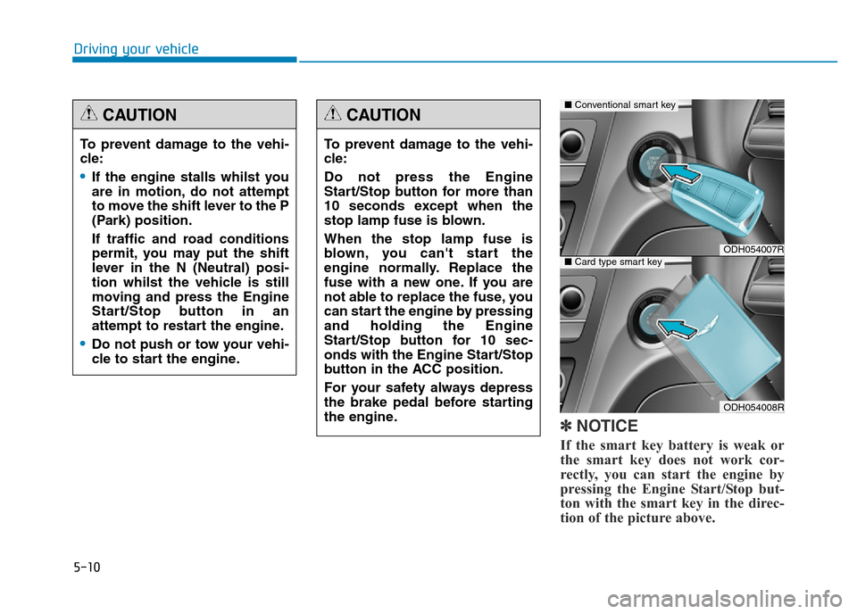 Hyundai Genesis 2016  Owners Manual - RHD (UK, Australia) 5-10
Driving your vehicle
✽NOTICE
If the smart key battery is weak or
the smart key does not work cor-
rectly, you can start the engine by
pressing the Engine Start/Stop but-
ton with the smart key 