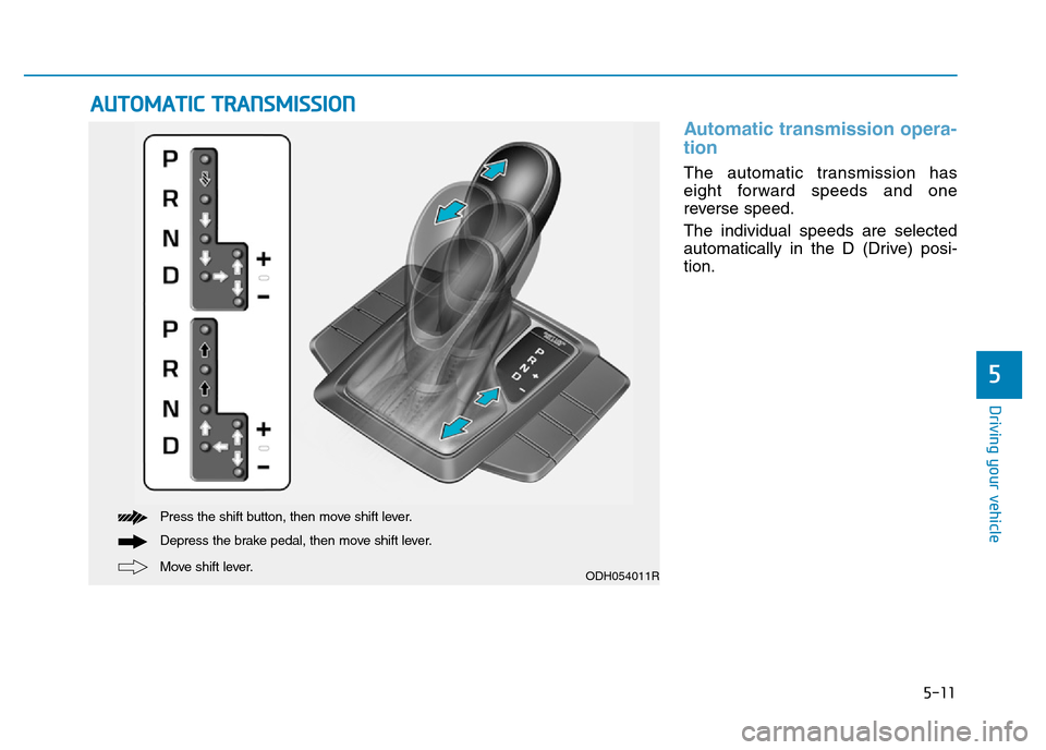 Hyundai Genesis 2016  Owners Manual - RHD (UK, Australia) 5-11
Driving your vehicle
5
Automatic transmission opera-
tion 
The automatic transmission has
eight forward speeds and one
reverse speed.
The individual speeds are selected
automatically in the D (Dr