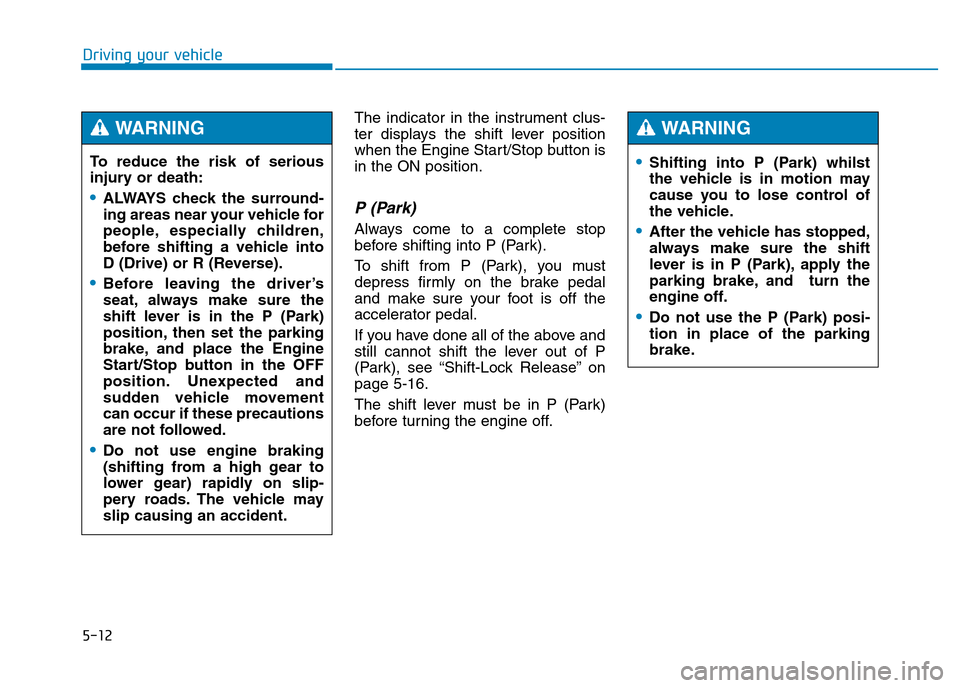 Hyundai Genesis 2016  Owners Manual - RHD (UK, Australia) 5-12
Driving your vehicle
The indicator in the instrument clus-
ter displays the shift lever position
when the Engine Start/Stop button is
in the ON position.
P (Park) 
Always come to a complete stop
