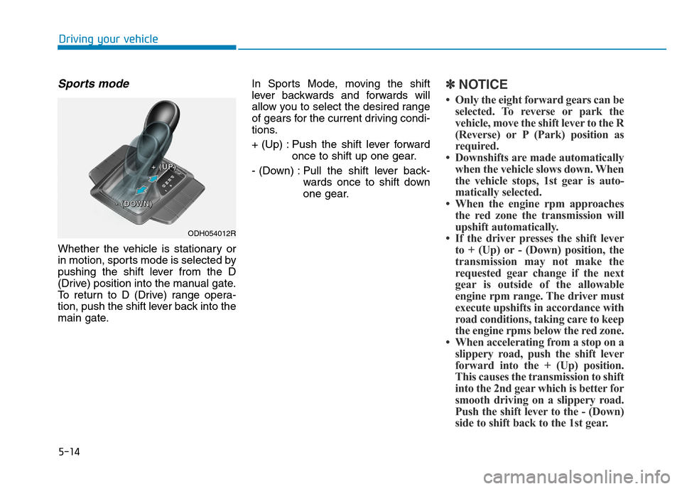 Hyundai Genesis 2016  Owners Manual - RHD (UK, Australia) 5-14
Driving your vehicle
Sports mode 
Whether the vehicle is stationary or
in motion, sports mode is selected by
pushing the shift lever from the D
(Drive) position into the manual gate.
To return to