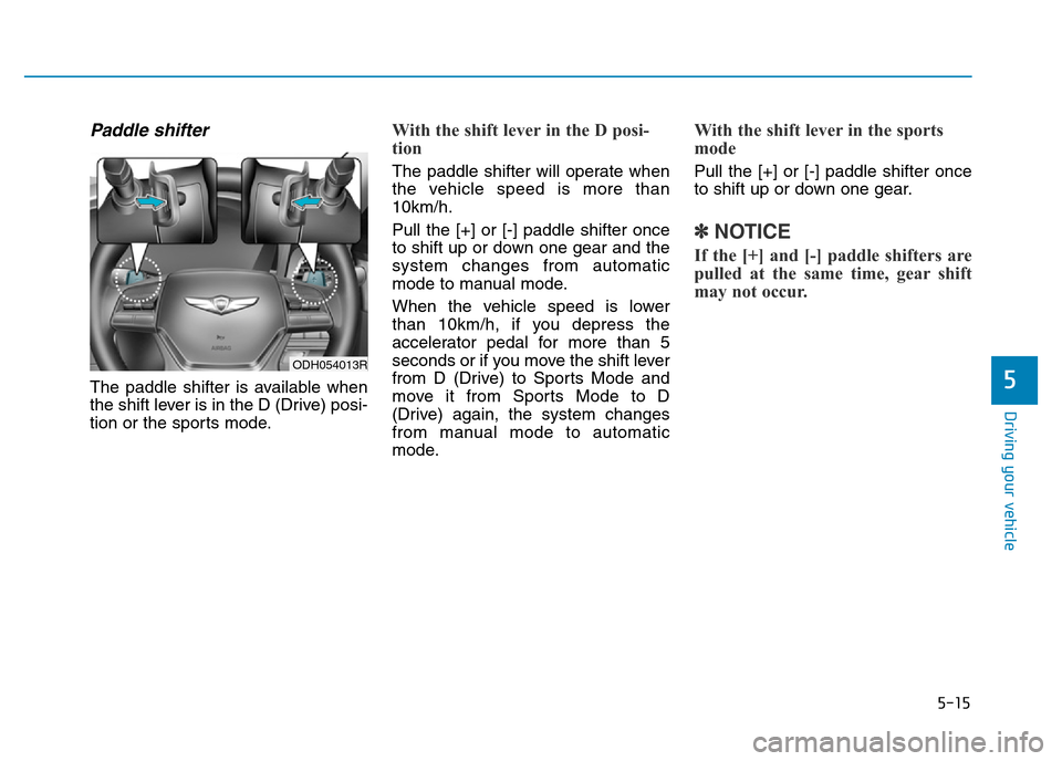 Hyundai Genesis 2016  Owners Manual - RHD (UK, Australia) 5-15
Driving your vehicle
5
Paddle shifter
The paddle shifter is available when
the shift lever is in the D (Drive) posi-
tion or the sports mode.
With the shift lever in the D posi-
tion 
The paddle 