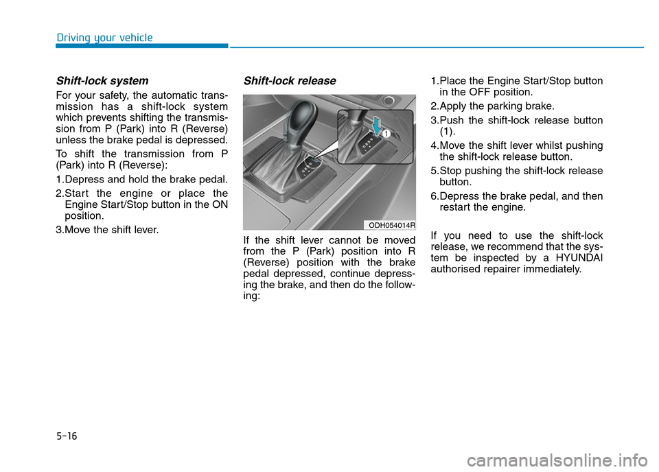 Hyundai Genesis 2016  Owners Manual - RHD (UK, Australia) 5-16
Driving your vehicle
Shift-lock system 
For your safety, the automatic trans-
mission has a shift-lock system
which prevents shifting the transmis-
sion from P (Park) into R (Reverse)
unless the 
