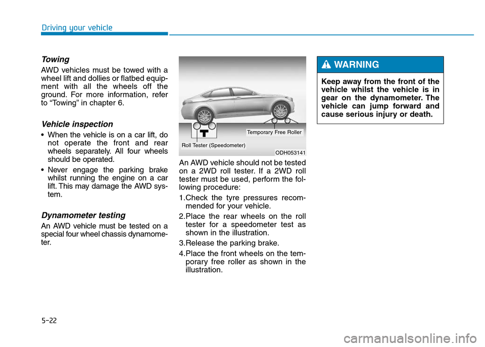 Hyundai Genesis 2016 Owners Manual - RHD (UK, Australia) 5-22
Driving your vehicle
Towing
AWD vehicles must be towed with a
wheel lift and dollies or flatbed equip-
ment with all the wheels off the
ground. For more information, refer
to “Towing” in cha Hyundai Genesis 2016 Owners Manual - RHD (UK, Australia) 5-22
Driving your vehicle
Towing
AWD vehicles must be towed with a
wheel lift and dollies or flatbed equip-
ment with all the wheels off the
ground. For more information, refer
to “Towing” in cha