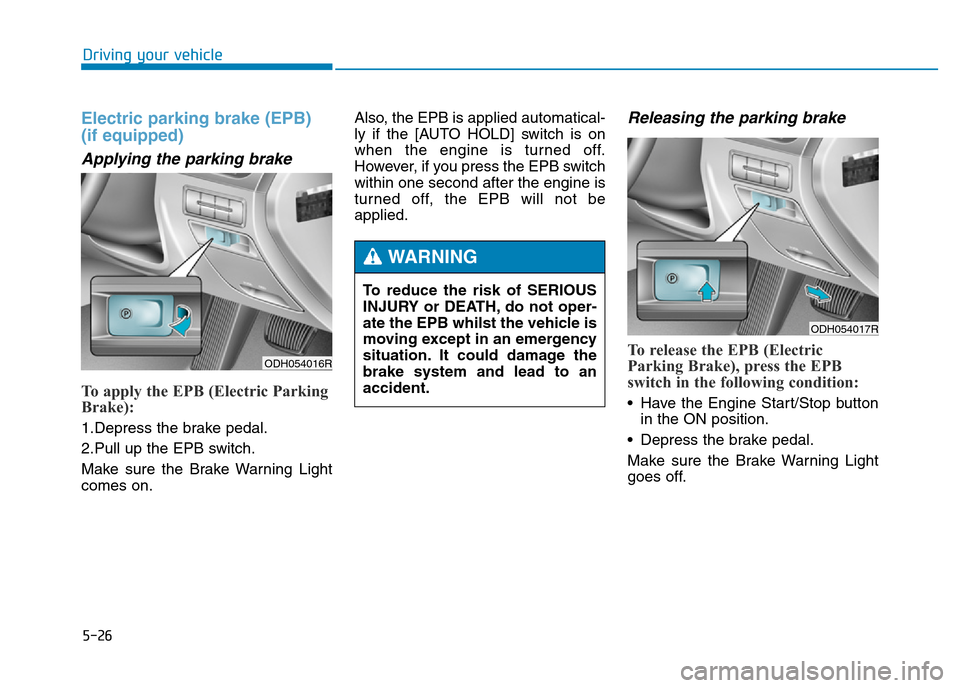Hyundai Genesis 2016  Owners Manual - RHD (UK, Australia) 5-26
Driving your vehicle
Electric parking brake (EPB)
(if equipped)
Applying the parking brake
To apply the EPB (Electric Parking
Brake):
1.Depress the brake pedal.
2.Pull up the EPB switch.
Make sur