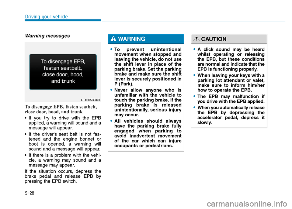 Hyundai Genesis 2016  Owners Manual - RHD (UK, Australia) 5-28
Driving your vehicle
Warning messages
To disengage EPB, fasten seatbelt,
close door, hood, and trunk
• If you try to drive with the EPB
applied, a warning will sound and a
message will appear.
