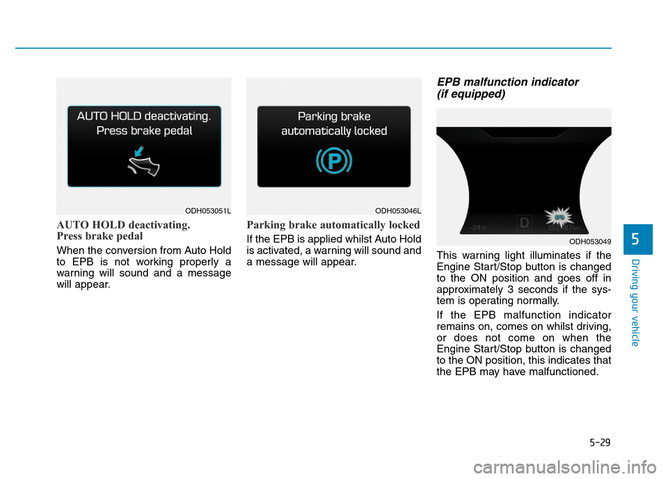 Hyundai Genesis 2016  Owners Manual - RHD (UK, Australia) 5-29
Driving your vehicle
5
AUTO HOLD deactivating.
Press brake pedal
When the conversion from Auto Hold
to EPB is not working properly a
warning will sound and a message
will appear.
Parking brake au