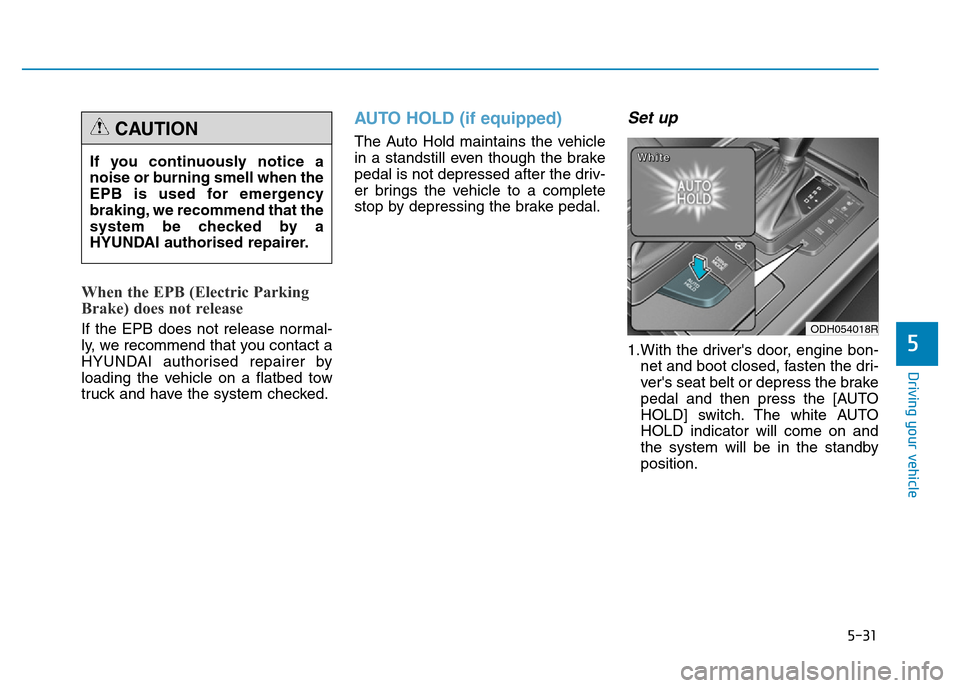 Hyundai Genesis 2016  Owners Manual - RHD (UK, Australia) 5-31
Driving your vehicle
5
When the EPB (Electric Parking
Brake) does not release
If the EPB does not release normal-
ly, we recommend that you contact a
HYUNDAI authorised repairer by
loading the ve