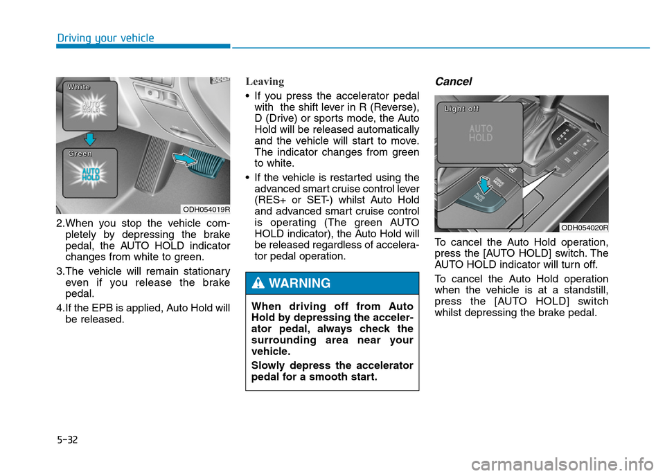 Hyundai Genesis 2016  Owners Manual - RHD (UK, Australia) 5-32
Driving your vehicle
2.When you stop the vehicle com-
pletely by depressing the brake
pedal, the AUTO HOLD indicator
changes from white to green.
3.The vehicle will remain stationary
even if you 