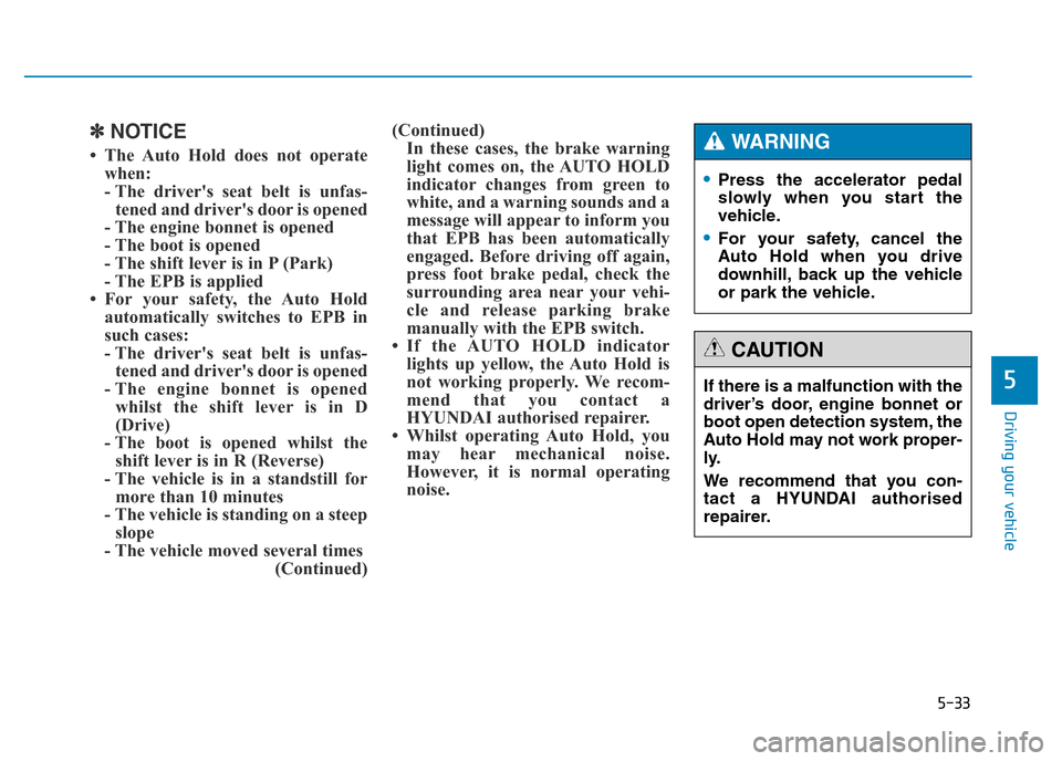 Hyundai Genesis 2016  Owners Manual - RHD (UK, Australia) 5-33
Driving your vehicle
5
✽NOTICE
• The Auto Hold does not operate
when:
- The drivers seat belt is unfas-
tened and drivers door is opened
- The engine bonnet is opened
- The boot is opened
-