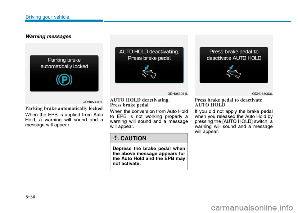 Hyundai Genesis 2016  Owners Manual - RHD (UK, Australia) 5-34
Driving your vehicle
Warning messages
Parking brake automatically locked
When the EPB is applied from Auto
Hold, a warning will sound and a
message will appear.
AUTO HOLD deactivating.
Press brak