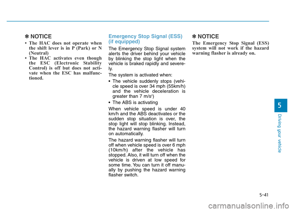 Hyundai Genesis 2016 Owners Manual - RHD (UK, Australia) 5-41
Driving your vehicle
5
✽NOTICE
• The HAC does not operate when
the shift lever is in P (Park) or N
(Neutral)
• The HAC activates even though
the ESC (Electronic Stability
Control) is off Hyundai Genesis 2016 Owners Manual - RHD (UK, Australia) 5-41
Driving your vehicle
5
✽NOTICE
• The HAC does not operate when
the shift lever is in P (Park) or N
(Neutral)
• The HAC activates even though
the ESC (Electronic Stability
Control) is off