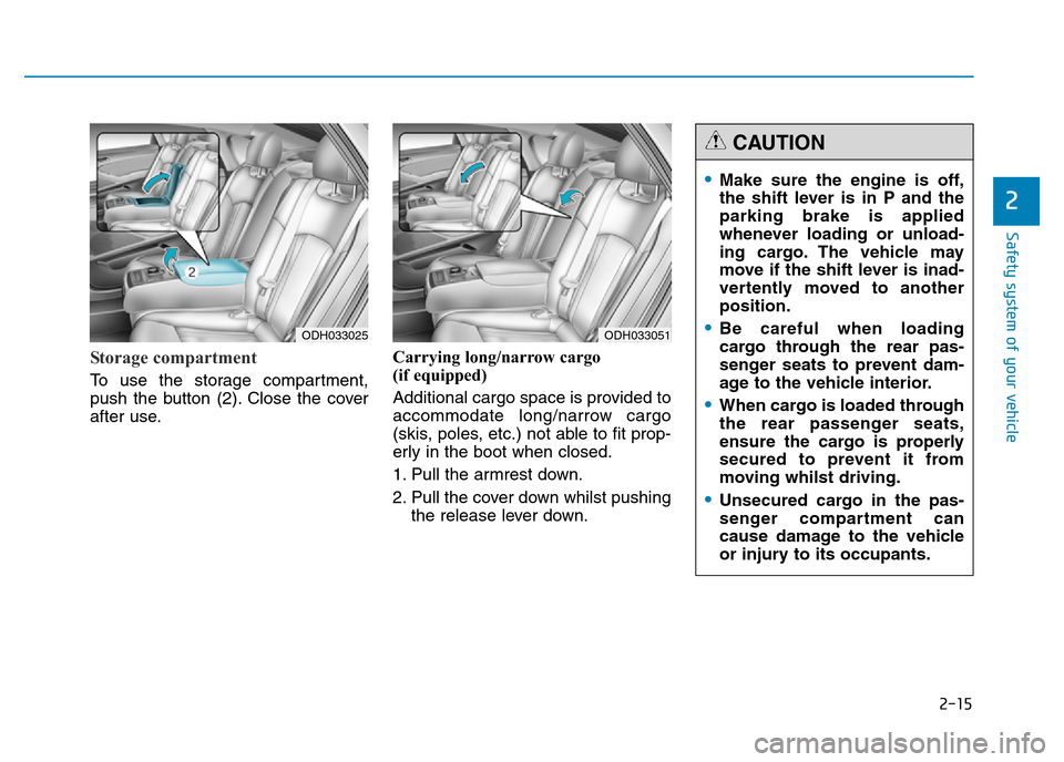 Hyundai Genesis 2016 - RHD (UK, Australia) Owners Guide 2-15
Safety system of your vehicle
2
Storage compartment
To use the storage compartment,
push the button (2). Close the cover
after use.Carrying long/narrow cargo
(if equipped)
Additional cargo spa Hyundai Genesis 2016 - RHD (UK, Australia) Owners Guide 2-15
Safety system of your vehicle
2
Storage compartment
To use the storage compartment,
push the button (2). Close the cover
after use.Carrying long/narrow cargo
(if equipped)
Additional cargo spa