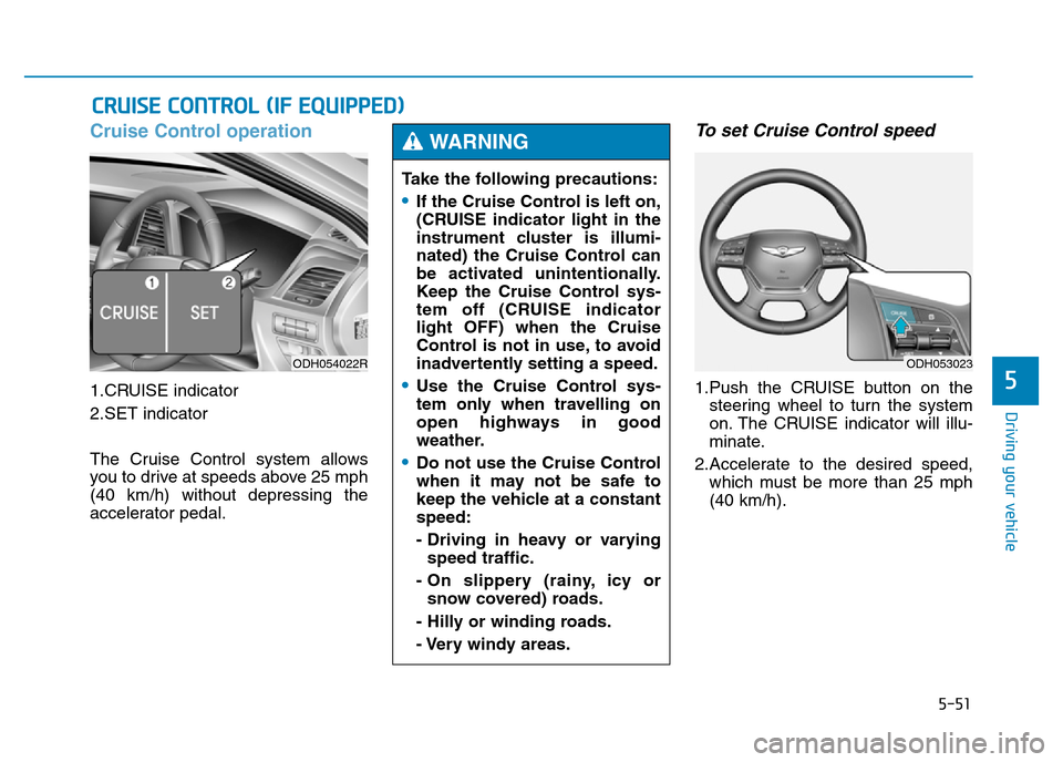 Hyundai Genesis 2016 Owners Manual - RHD (UK, Australia) 5-51
Driving your vehicle
5
Cruise Control operation
1.CRUISE indicator
2.SET indicator
The Cruise Control system allows
you to drive at speeds above 25 mph
(40 km/h) without depressing the
accelerato Hyundai Genesis 2016 Owners Manual - RHD (UK, Australia) 5-51
Driving your vehicle
5
Cruise Control operation
1.CRUISE indicator
2.SET indicator
The Cruise Control system allows
you to drive at speeds above 25 mph
(40 km/h) without depressing the
accelerato