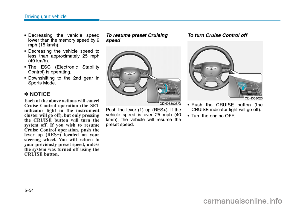 Hyundai Genesis 2016 Owners Manual - RHD (UK, Australia) 5-54
Driving your vehicle
• Decreasing the vehicle speed
lower than the memory speed by 9
mph (15 km/h).
• Decreasing the vehicle speed to
less than approximately 25 mph
(40 km/h).
• The ESC (El Hyundai Genesis 2016 Owners Manual - RHD (UK, Australia) 5-54
Driving your vehicle
• Decreasing the vehicle speed
lower than the memory speed by 9
mph (15 km/h).
• Decreasing the vehicle speed to
less than approximately 25 mph
(40 km/h).
• The ESC (El