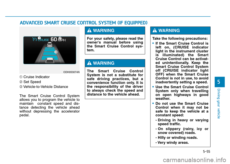 Hyundai Genesis 2016 Owners Manual - RHD (UK, Australia) 5-55
Driving your vehicle
5
➀Cruise Indicator
➁Set Speed
➂Vehicle-to-Vehicle Distance
The Smart Cruise Control System
allows you to program the vehicle to
maintain constant speed and dis-
tance Hyundai Genesis 2016 Owners Manual - RHD (UK, Australia) 5-55
Driving your vehicle
5
➀Cruise Indicator
➁Set Speed
➂Vehicle-to-Vehicle Distance
The Smart Cruise Control System
allows you to program the vehicle to
maintain constant speed and dis-
tance