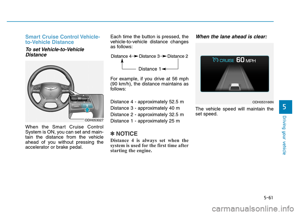 Hyundai Genesis 2016 Owners Manual - RHD (UK, Australia) 5-61
Driving your vehicle
5
Smart Cruise Control Vehicle-
to-Vehicle Distance
To set Vehicle-to-Vehicle
Distance
When the Smart Cruise Control
System is ON, you can set and main-
tain the distance fro Hyundai Genesis 2016 Owners Manual - RHD (UK, Australia) 5-61
Driving your vehicle
5
Smart Cruise Control Vehicle-
to-Vehicle Distance
To set Vehicle-to-Vehicle
Distance
When the Smart Cruise Control
System is ON, you can set and main-
tain the distance fro
