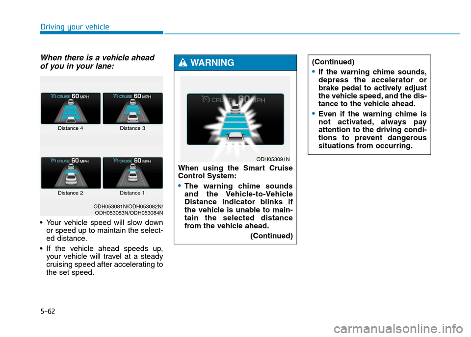 Hyundai Genesis 2016 Owners Manual - RHD (UK, Australia) 5-62
Driving your vehicle
When there is a vehicle ahead
of you in your lane:
• Your vehicle speed will slow down
or speed up to maintain the select-
ed distance.
• If the vehicle ahead speeds up,
Hyundai Genesis 2016 Owners Manual - RHD (UK, Australia) 5-62
Driving your vehicle
When there is a vehicle ahead
of you in your lane:
• Your vehicle speed will slow down
or speed up to maintain the select-
ed distance.
• If the vehicle ahead speeds up,